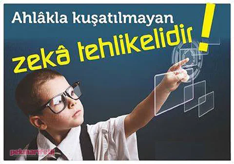Ahlakla kuşatılmayan zeka tehlikelidir..!
